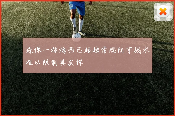 森保一称梅西已超越常规防守战术难以限制其发挥