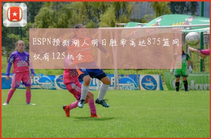 ESPN预测湖人明日胜率高达875篮网仅有125机会