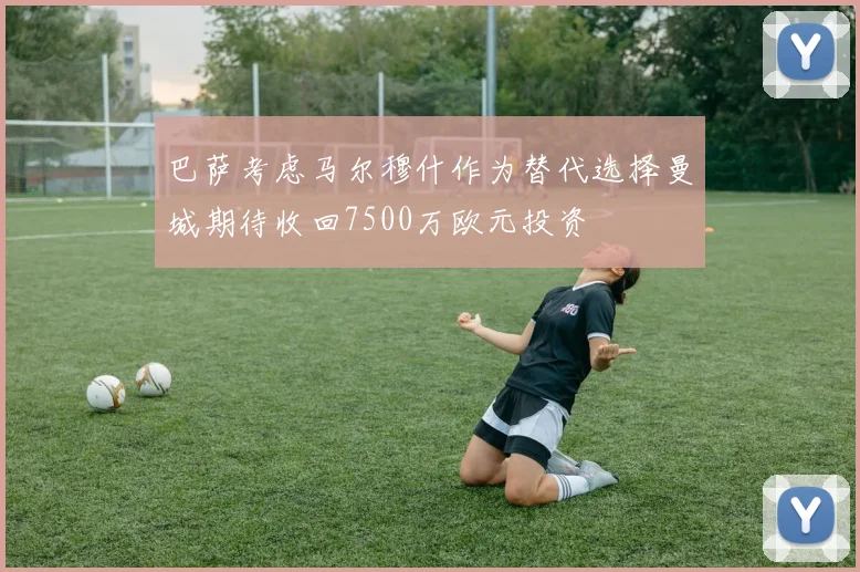巴萨考虑马尔穆什作为替代选择曼城期待收回7500万欧元投资