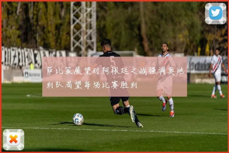 萨比策展望对阿根廷之战强调奥地利队渴望每场比赛胜利