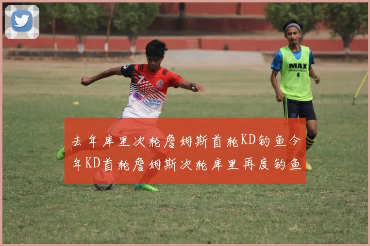 去年库里次轮詹姆斯首轮KD钓鱼今年KD首轮詹姆斯次轮库里再度钓鱼的奇妙对比