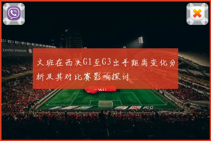 文班在西决G1至G3出手距离变化分析及其对比赛影响探讨