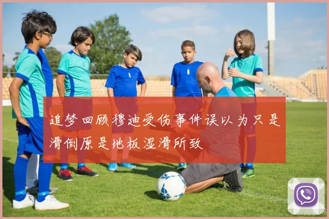 追梦回顾穆迪受伤事件误以为只是滑倒原是地板湿滑所致