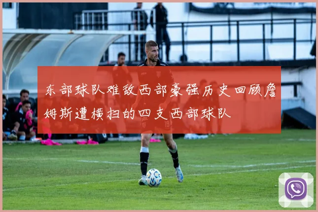 东部球队难敌西部豪强历史回顾詹姆斯遭横扫的四支西部球队
